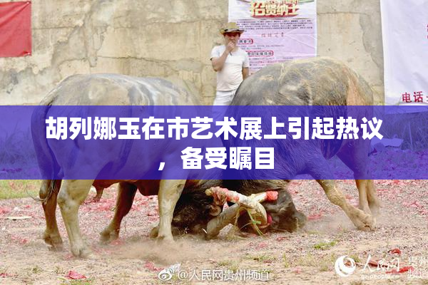 胡列娜玉在市艺术展上引起热议，备受瞩目