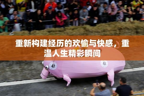 重新构建经历的欢愉与快感，重温人生精彩瞬间