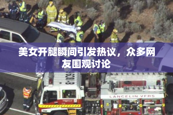 美女开腿瞬间引发热议，众多网友围观讨论