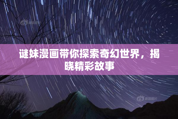 谜妹漫画带你探索奇幻世界，揭晓精彩故事