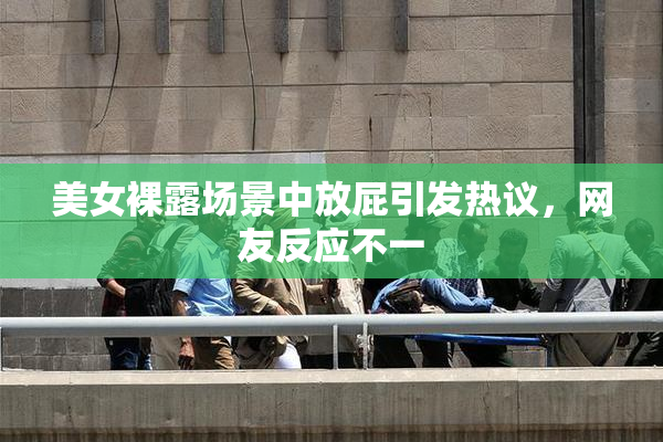 美女裸露场景中放屁引发热议，网友反应不一