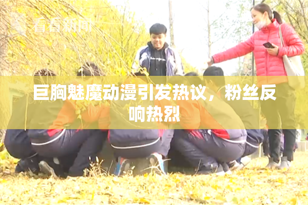 巨胸魅魔动漫引发热议，粉丝反响热烈
