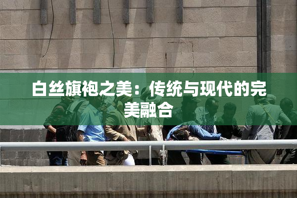 白丝旗袍之美：传统与现代的完美融合