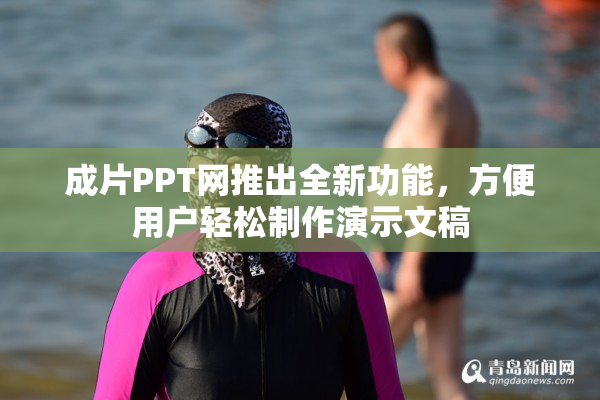 成片PPT网推出全新功能，方便用户轻松制作演示文稿