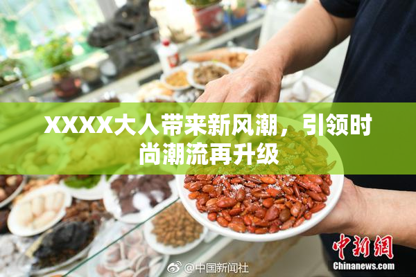 XXXX大人带来新风潮，引领时尚潮流再升级