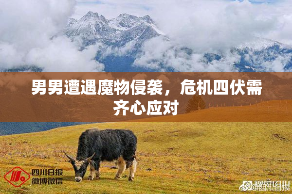 男男遭遇魔物侵袭，危机四伏需齐心应对
