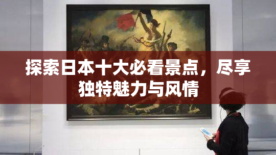 探索日本十大必看景点，尽享独特魅力与风情