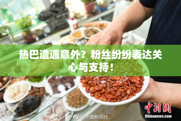 热巴遭遇意外？粉丝纷纷表达关心与支持！