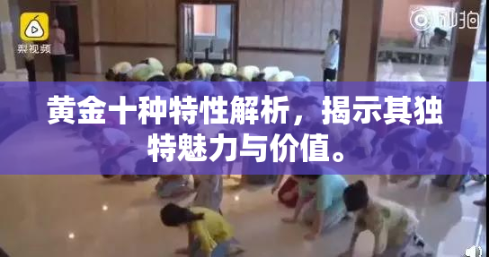 黄金十种特性解析，揭示其独特魅力与价值。