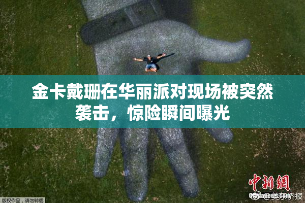 金卡戴珊在华丽派对现场被突然袭击，惊险瞬间曝光