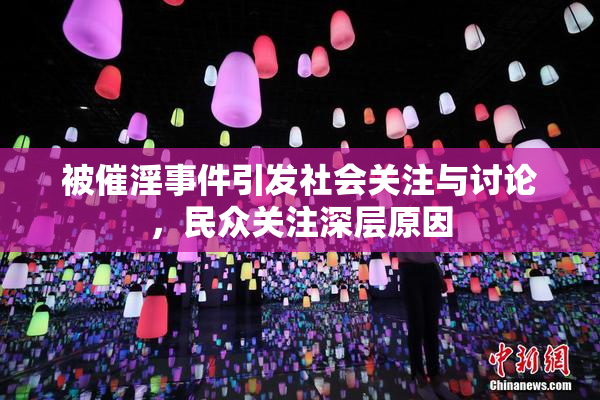 被催淫事件引发社会关注与讨论，民众关注深层原因