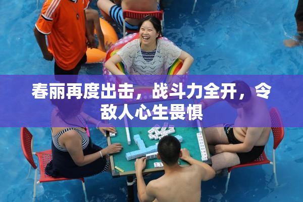 春丽再度出击，战斗力全开，令敌人心生畏惧