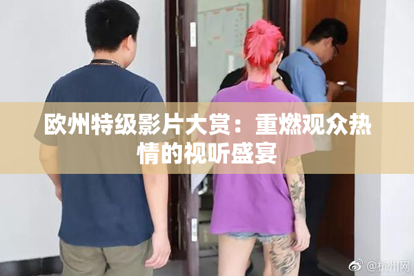 欧州特级影片大赏：重燃观众热情的视听盛宴