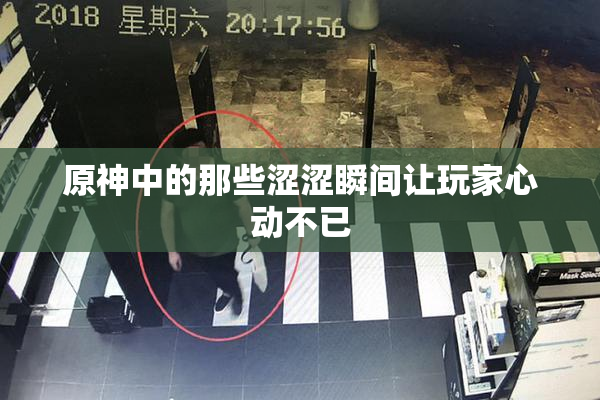 原神中的那些涩涩瞬间让玩家心动不已