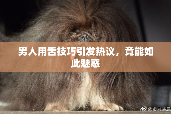 男人用舌技巧引发热议，竟能如此魅惑