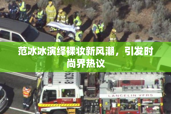 范冰冰演绎裸妆新风潮，引发时尚界热议