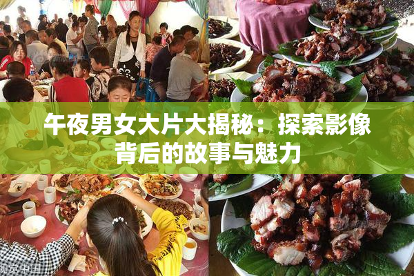 午夜男女大片大揭秘：探索影像背后的故事与魅力