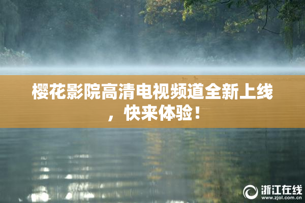 樱花影院高清电视频道全新上线，快来体验！