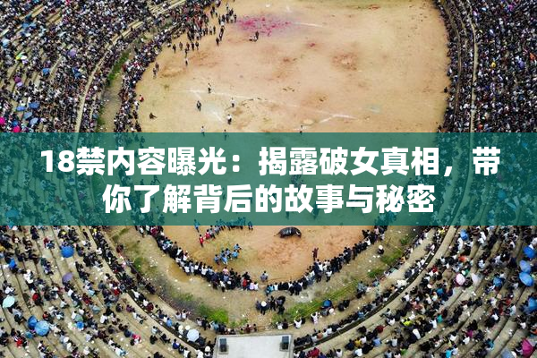 18禁内容曝光：揭露破女真相，带你了解背后的故事与秘密