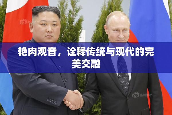艳肉观音，诠释传统与现代的完美交融