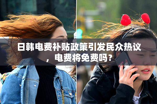 日韩电费补贴政策引发民众热议，电费将免费吗？