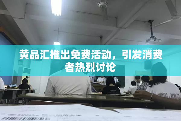 黄品汇推出免费活动，引发消费者热烈讨论