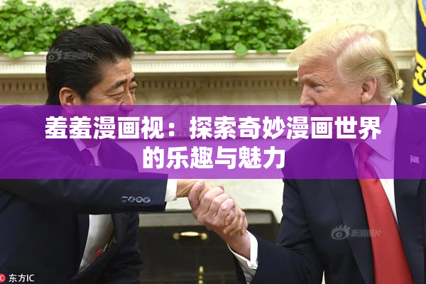 羞羞漫画视：探索奇妙漫画世界的乐趣与魅力