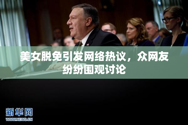 美女脱免引发网络热议，众网友纷纷围观讨论