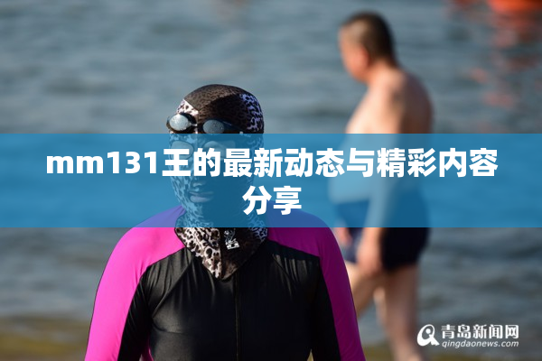 mm131王的最新动态与精彩内容分享