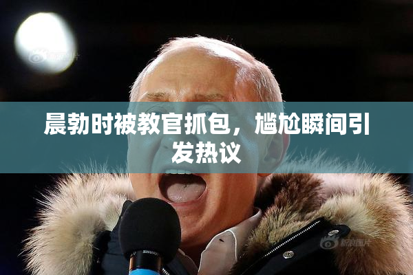 晨勃时被教官抓包，尴尬瞬间引发热议