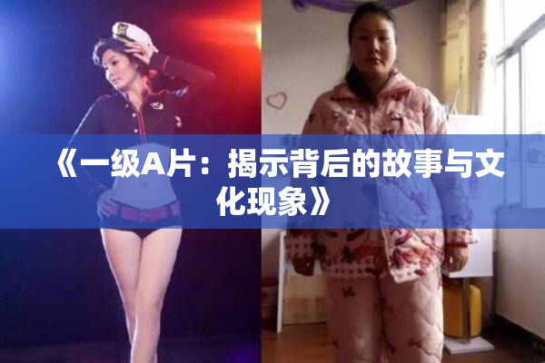 《一级A片：揭示背后的故事与文化现象》