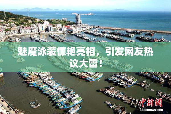 魅魔泳装惊艳亮相，引发网友热议大雷！