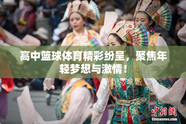 高中篮球体育精彩纷呈，聚焦年轻梦想与激情！