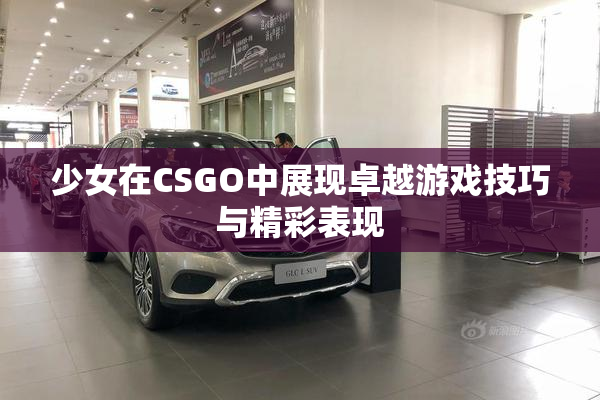 少女在CSGO中展现卓越游戏技巧与精彩表现