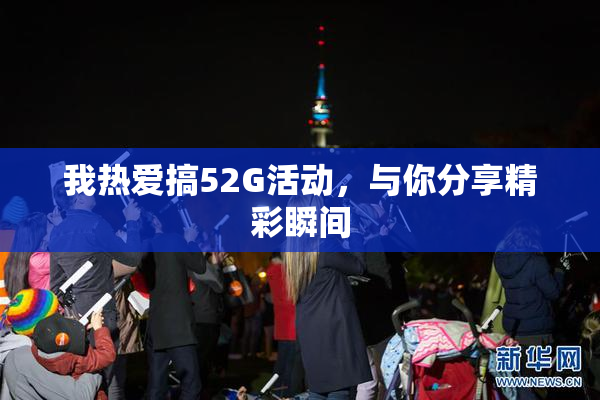 我热爱搞52G活动，与你分享精彩瞬间