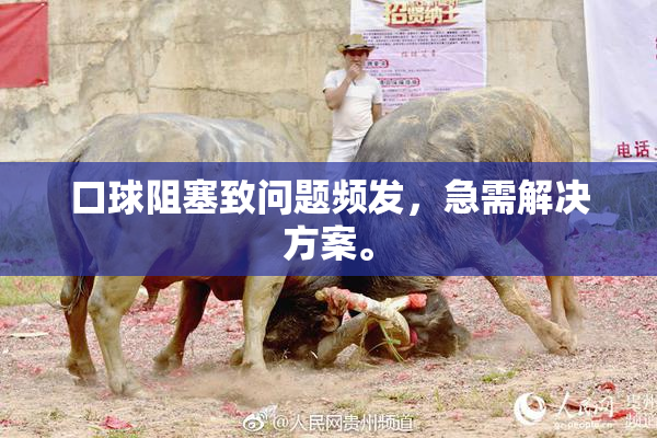 口球阻塞致问题频发，急需解决方案。