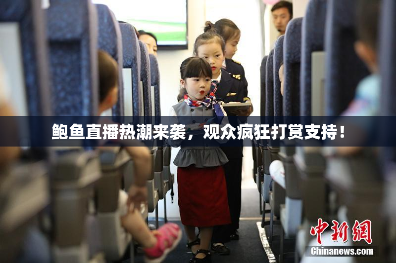 鲍鱼直播热潮来袭，观众疯狂打赏支持！
