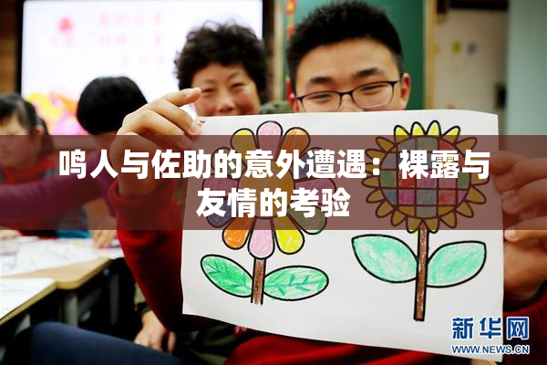鸣人与佐助的意外遭遇：裸露与友情的考验