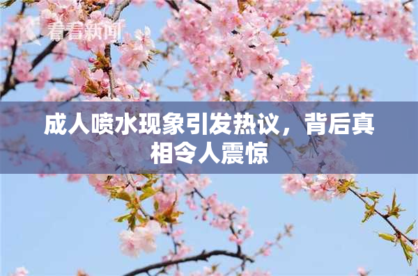 成人喷水现象引发热议，背后真相令人震惊