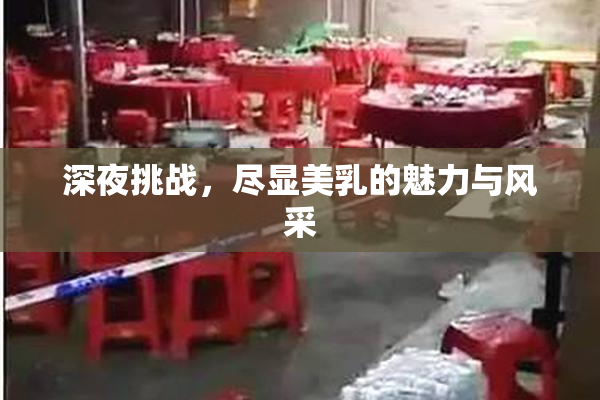 深夜挑战，尽显美乳的魅力与风采