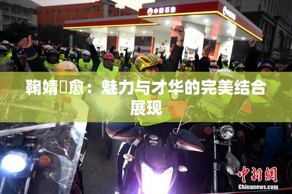鞠婧祎愈：魅力与才华的完美结合展现