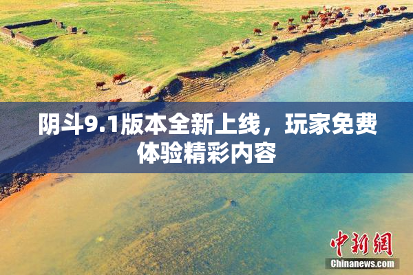 阴斗9.1版本全新上线，玩家免费体验精彩内容
