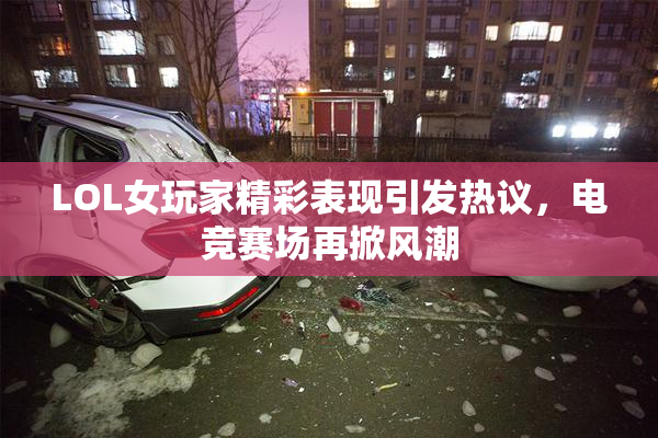 LOL女玩家精彩表现引发热议，电竞赛场再掀风潮