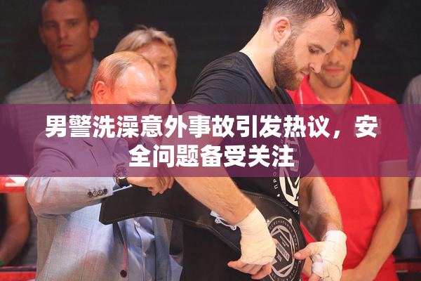 男警洗澡意外事故引发热议，安全问题备受关注