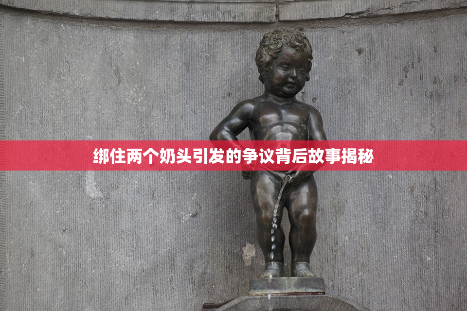 绑住两个奶头引发的争议背后故事揭秘