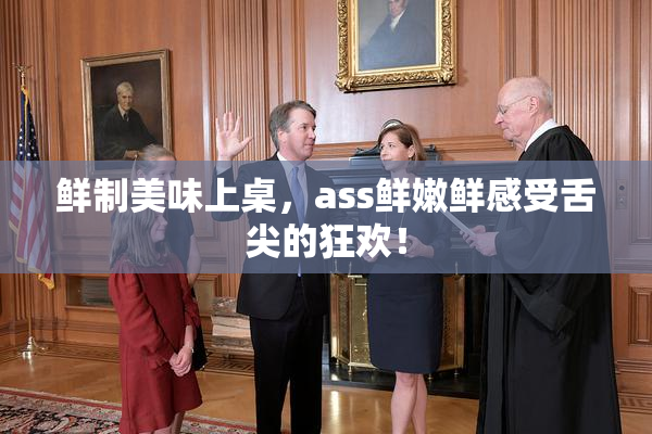 鲜制美味上桌，ass鲜嫩鲜感受舌尖的狂欢！