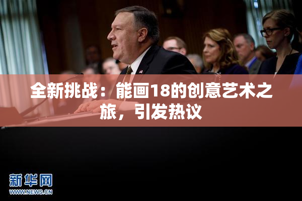 全新挑战：能画18的创意艺术之旅，引发热议