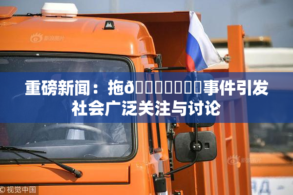 重磅新闻：拖👙❌‌❌‌事件引发社会广泛关注与讨论