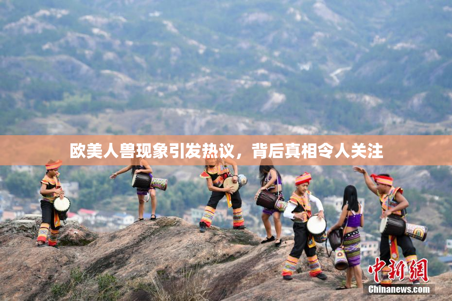 欧美人兽现象引发热议，背后真相令人关注