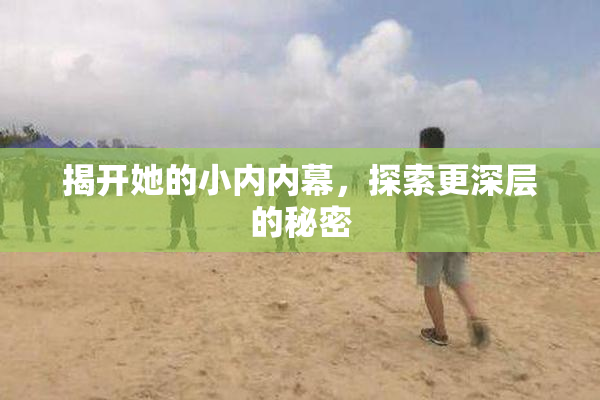 揭开她的小内内幕，探索更深层的秘密